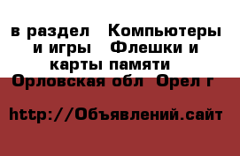  в раздел : Компьютеры и игры » Флешки и карты памяти . Орловская обл.,Орел г.